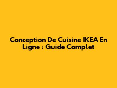 Conception De Cuisine IKEA En Ligne : Guide Complet