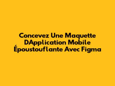 Concevez Une Maquette D'Application Mobile Époustouflante Avec Figma