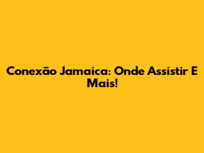 Conexão Jamaica: Onde Assistir E Mais!
