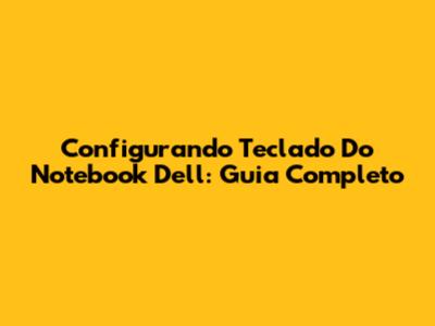 Configurando Teclado Do Notebook Dell: Guia Completo