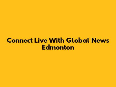 Connect Live With Global News Edmonton