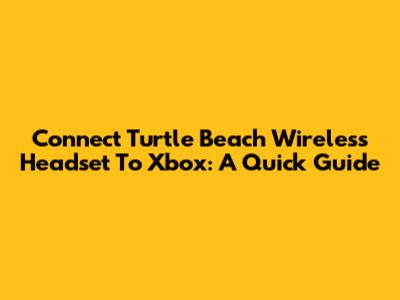 Connect Turtle Beach Wireless Headset To Xbox: A Quick Guide