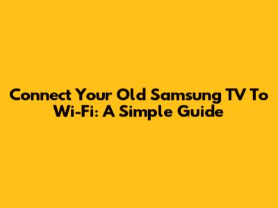 Connect Your Old Samsung TV To Wi-Fi: A Simple Guide