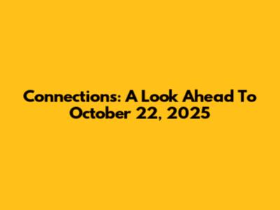 Connections: A Look Ahead To October 22, 2025