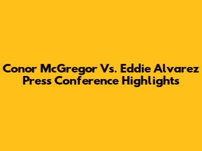 Conor McGregor Vs. Eddie Alvarez Press Conference Highlights