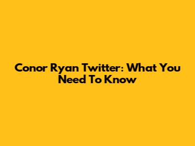 Conor Ryan Twitter: What You Need To Know