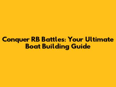 Conquer RB Battles: Your Ultimate Boat Building Guide