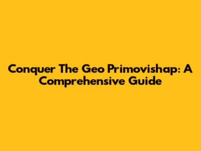 Conquer The Geo Primovishap: A Comprehensive Guide
