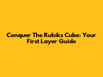 Conquer The Rubik's Cube: Your First Layer Guide