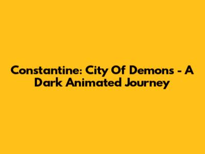 Constantine: City Of Demons - A Dark Animated Journey