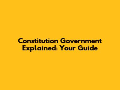 Constitution Government Explained: Your Guide