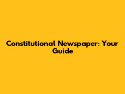 Constitutional Newspaper: Your Guide