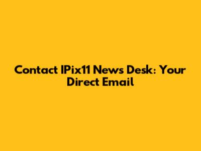 Contact IPix11 News Desk: Your Direct Email