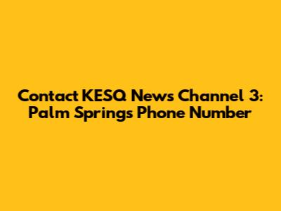 Contact KESQ News Channel 3: Palm Springs Phone Number