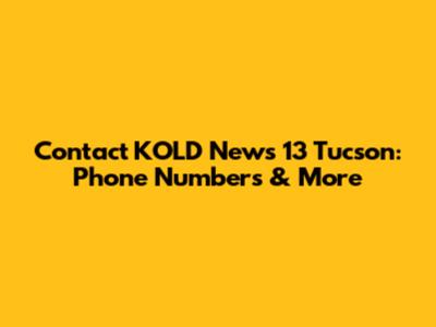 Contact KOLD News 13 Tucson: Phone Numbers & More