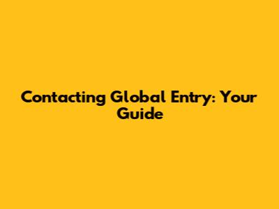 Contacting Global Entry: Your Guide