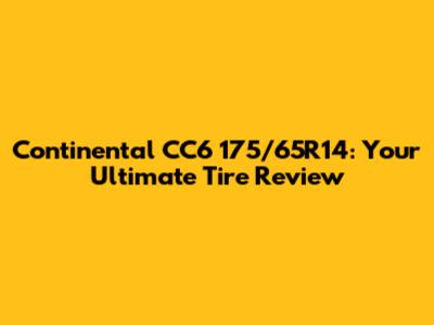 Continental CC6 175/65R14: Your Ultimate Tire Review