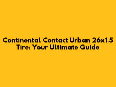 Continental Contact Urban 26x1.5 Tire: Your Ultimate Guide