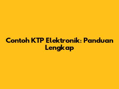 Contoh KTP Elektronik: Panduan Lengkap
