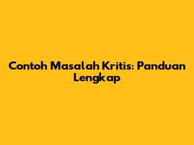 Contoh Masalah Kritis: Panduan Lengkap