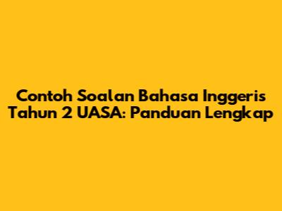Contoh Soalan Bahasa Inggeris Tahun 2 UASA: Panduan Lengkap