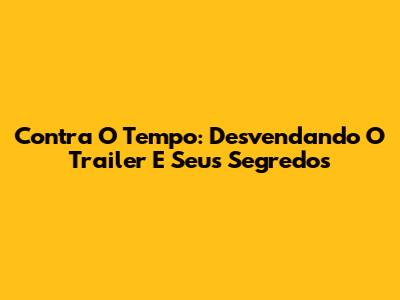Contra O Tempo: Desvendando O Trailer E Seus Segredos