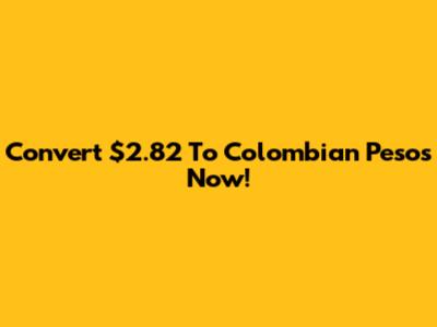 Convert $2.82 To Colombian Pesos Now!