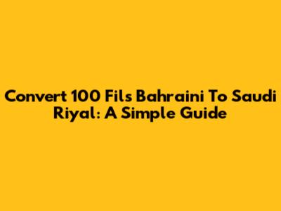 Convert 100 Fils Bahraini To Saudi Riyal: A Simple Guide
