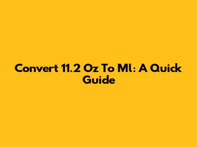 Convert 11.2 Oz To Ml: A Quick Guide