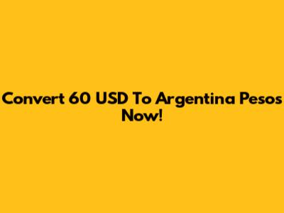Convert 60 USD To Argentina Pesos Now!