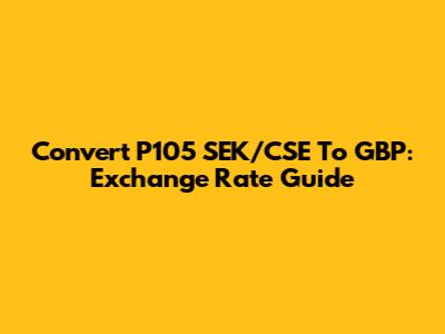 Convert P105 SEK/CSE To GBP: Exchange Rate Guide