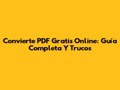 Convierte PDF Gratis Online: Guía Completa Y Trucos
