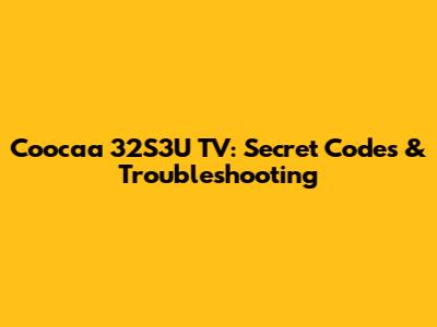 Coocaa 32S3U TV: Secret Codes & Troubleshooting