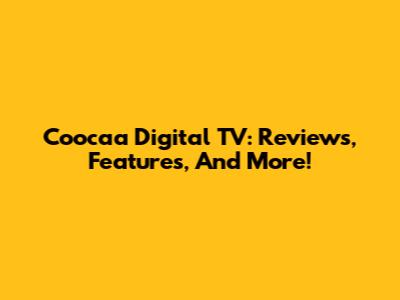 Coocaa Digital TV: Reviews, Features, And More!