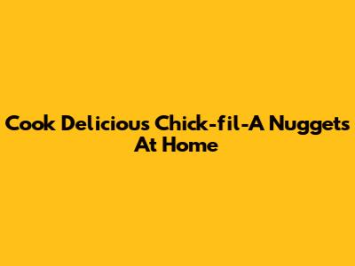 Cook Delicious Chick-fil-A Nuggets At Home