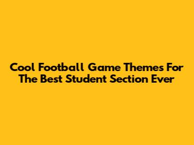 Cool Football Game Themes For The Best Student Section Ever