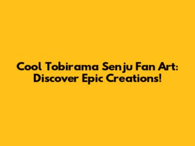 Cool Tobirama Senju Fan Art: Discover Epic Creations!