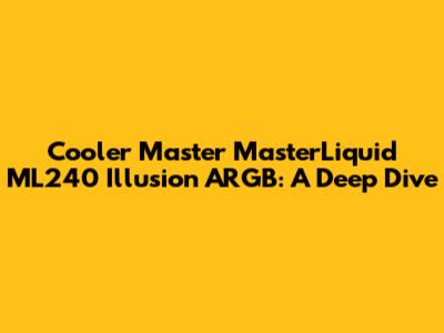 Cooler Master MasterLiquid ML240 Illusion ARGB: A Deep Dive