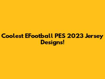 Coolest EFootball PES 2023 Jersey Designs!
