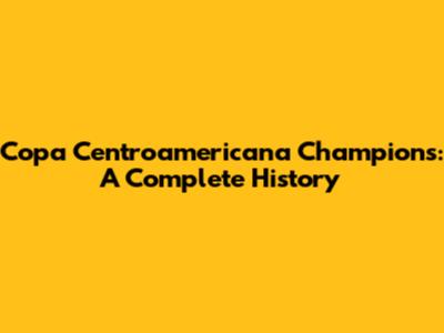 Copa Centroamericana Champions: A Complete History