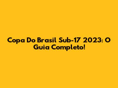Copa Do Brasil Sub-17 2023: O Guia Completo!