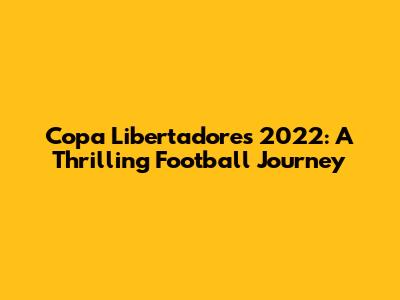 Copa Libertadores 2022: A Thrilling Football Journey