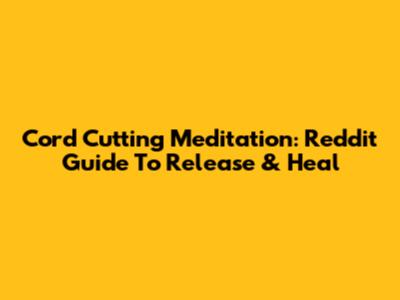 Cord Cutting Meditation: Reddit Guide To Release & Heal