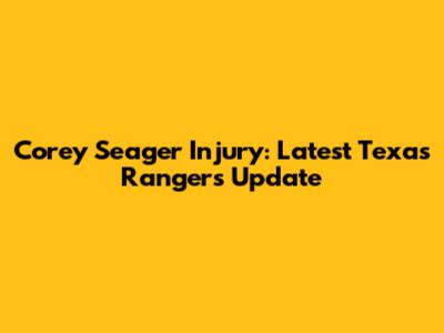 Corey Seager Injury: Latest Texas Rangers Update