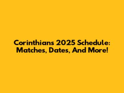 Corinthians 2025 Schedule: Matches, Dates, And More!