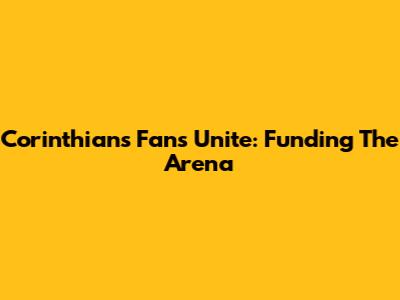 Corinthians Fans Unite: Funding The Arena
