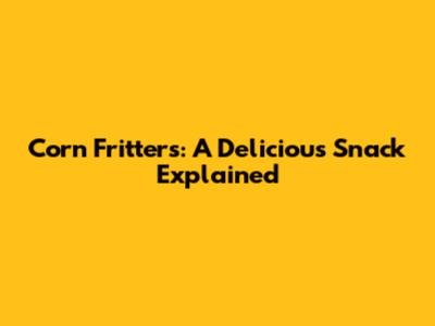 Corn Fritters: A Delicious Snack Explained