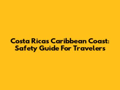 Costa Rica's Caribbean Coast: Safety Guide For Travelers