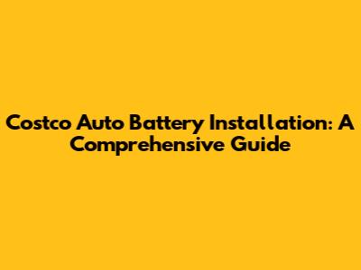 Costco Auto Battery Installation: A Comprehensive Guide