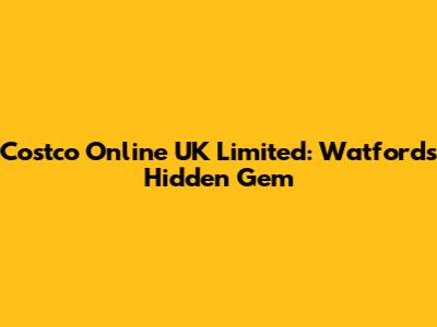 Costco Online UK Limited: Watford's Hidden Gem